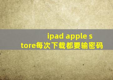 ipad apple store每次下载都要输密码